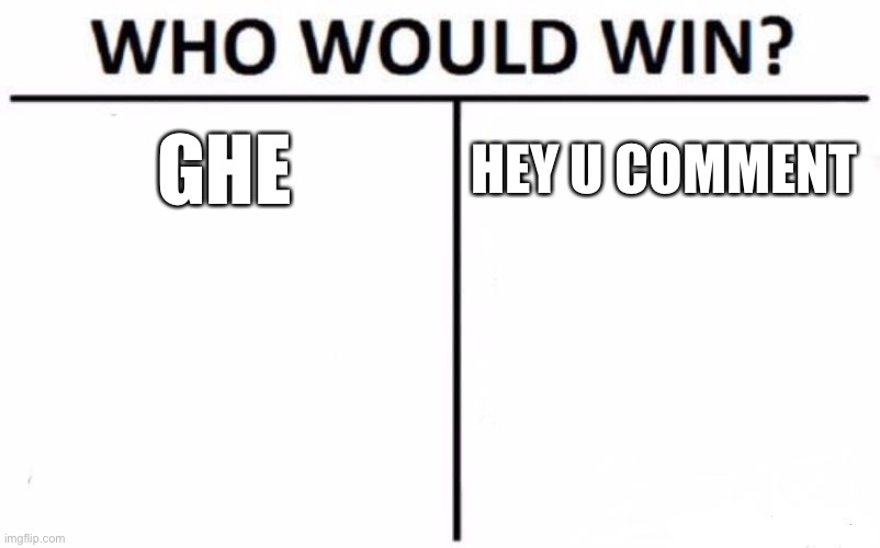 Who Would Win? Meme | GHE; HEY U COMMENT | image tagged in memes,who would win | made w/ Imgflip meme maker