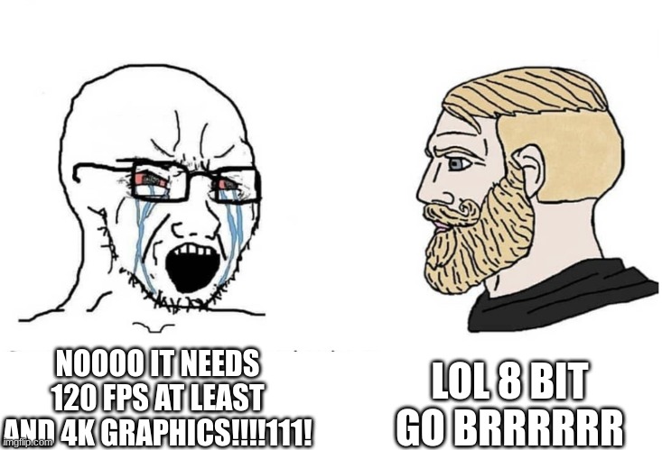 Soyboy Vs Yes Chad | NOOOO IT NEEDS 120 FPS AT LEAST AND 4K GRAPHICS!!!!111! LOL 8 BIT GO BRRRRRR | image tagged in soyboy vs yes chad | made w/ Imgflip meme maker