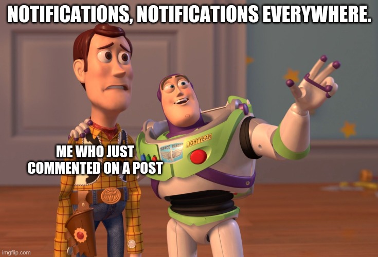 I hate when this happens. | NOTIFICATIONS, NOTIFICATIONS EVERYWHERE. ME WHO JUST COMMENTED ON A POST | image tagged in memes,x x everywhere,imgflip,imgflip community | made w/ Imgflip meme maker