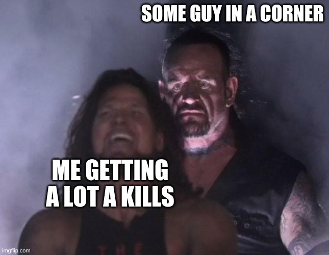 Campers... | SOME GUY IN A CORNER; ME GETTING A LOT A KILLS | image tagged in the undertaker | made w/ Imgflip meme maker
