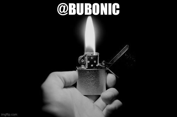 lighter | @BUBONIC | image tagged in lighter | made w/ Imgflip meme maker