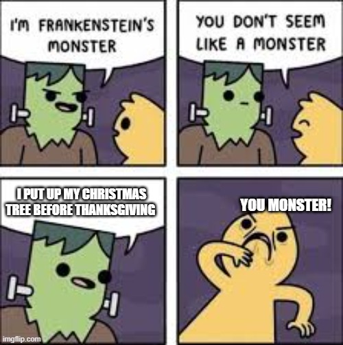 people who do this are crazy | I PUT UP MY CHRISTMAS TREE BEFORE THANKSGIVING; YOU MONSTER! | image tagged in monster comic,memes,christmas,frankenstein's monster | made w/ Imgflip meme maker
