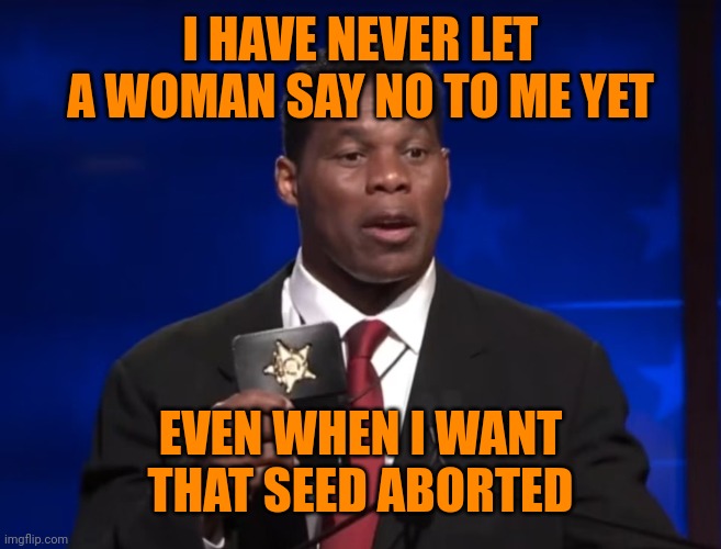 Herschel Walker | I HAVE NEVER LET A WOMAN SAY NO TO ME YET EVEN WHEN I WANT THAT SEED ABORTED | image tagged in herschel walker | made w/ Imgflip meme maker