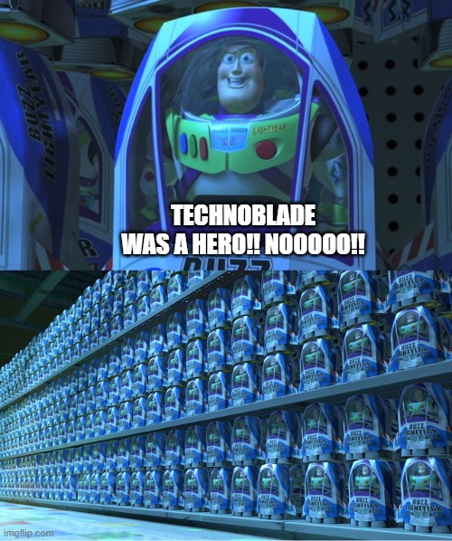 He was a hero tho | TECHNOBLADE WAS A HERO!! NOOOOO!! | image tagged in buzz lightyear clones,minecraft,technoblade,techno | made w/ Imgflip meme maker