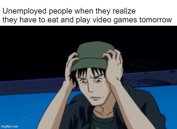 Satou-kun Unemployed | Unemployed people when they realize they have to eat and play video games tomorrow | image tagged in memes,nhk ni youkoso,unemployment,unemployed | made w/ Imgflip meme maker