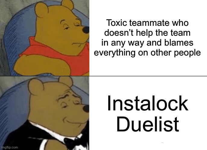 Instalock duelists be like | Toxic teammate who doesn’t help the team in any way and blames everything on other people; Instalock Duelist | image tagged in memes,tuxedo winnie the pooh,valorant,instalock,duelist,toxic | made w/ Imgflip meme maker