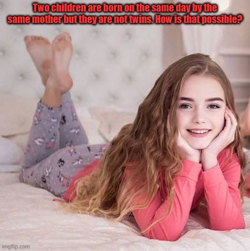 Two children are born on the same day by the same mother but they are not twins. How is that possible? | image tagged in riddle | made w/ Imgflip meme maker