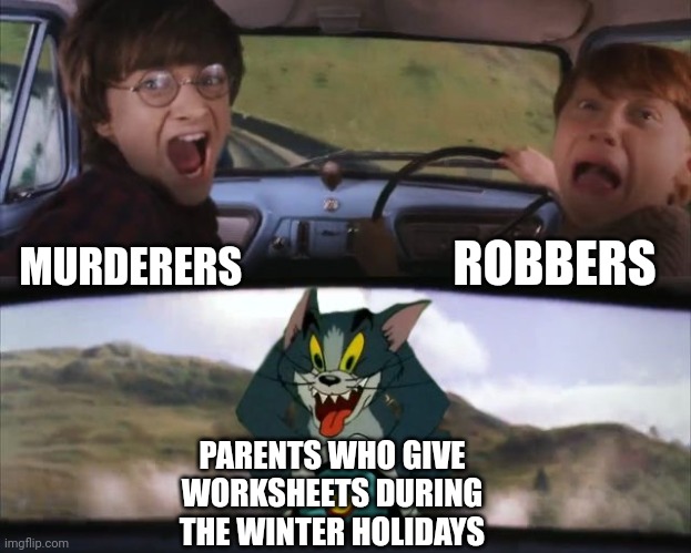 Tom chasing Harry and Ron Weasly | ROBBERS; MURDERERS; PARENTS WHO GIVE WORKSHEETS DURING THE WINTER HOLIDAYS | image tagged in tom chasing harry and ron weasly | made w/ Imgflip meme maker