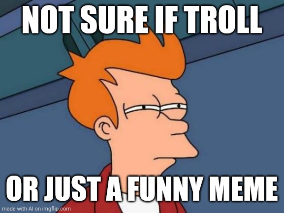 Futurama Fry | NOT SURE IF TROLL; OR JUST A FUNNY MEME | image tagged in memes,futurama fry | made w/ Imgflip meme maker