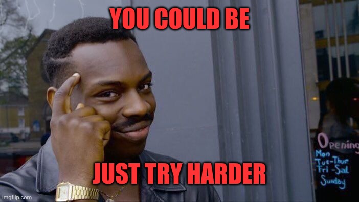 Roll Safe Think About It Meme | YOU COULD BE JUST TRY HARDER | image tagged in memes,roll safe think about it | made w/ Imgflip meme maker