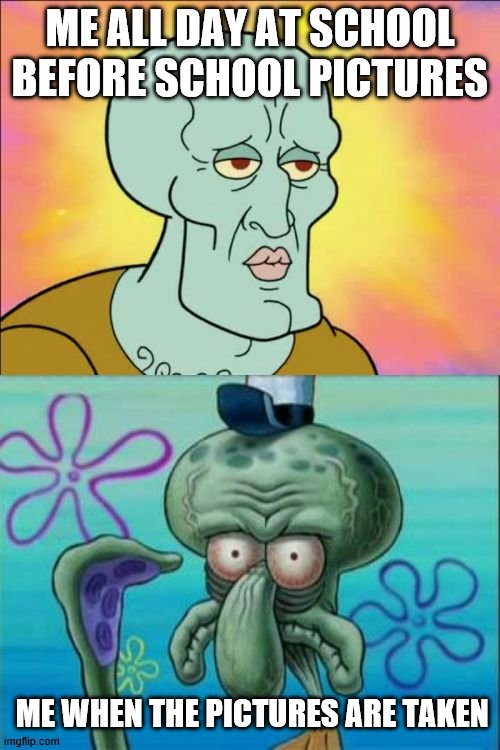 School pics always tturn out weird | ME ALL DAY AT SCHOOL BEFORE SCHOOL PICTURES; ME WHEN THE PICTURES ARE TAKEN | image tagged in memes,squidward | made w/ Imgflip meme maker