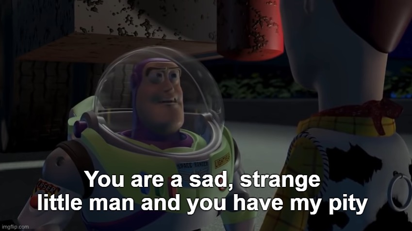 You are a sad, strange little man and you have my pity | image tagged in you are a sad strange little man and you have my pity | made w/ Imgflip meme maker