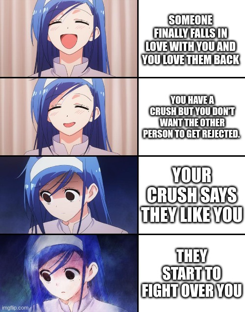 You in my situation | SOMEONE FINALLY FALLS IN LOVE WITH YOU AND YOU LOVE THEM BACK; YOU HAVE A CRUSH BUT YOU DON'T WANT THE OTHER PERSON TO GET REJECTED. YOUR CRUSH SAYS THEY LIKE YOU; THEY START TO FIGHT OVER YOU | image tagged in happiness to despair | made w/ Imgflip meme maker