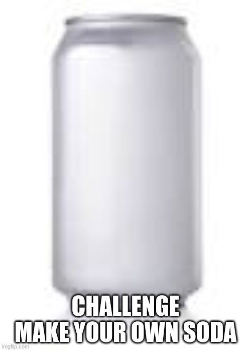 CHALLENGE
MAKE YOUR OWN SODA | made w/ Imgflip meme maker