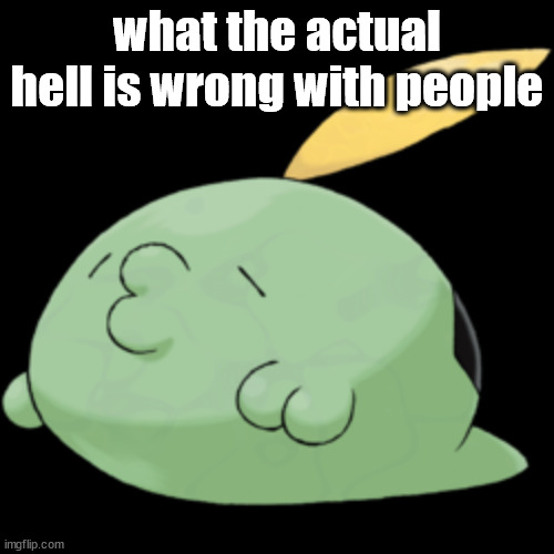 Gulpin | what the actual hell is wrong with people | image tagged in gulpin | made w/ Imgflip meme maker