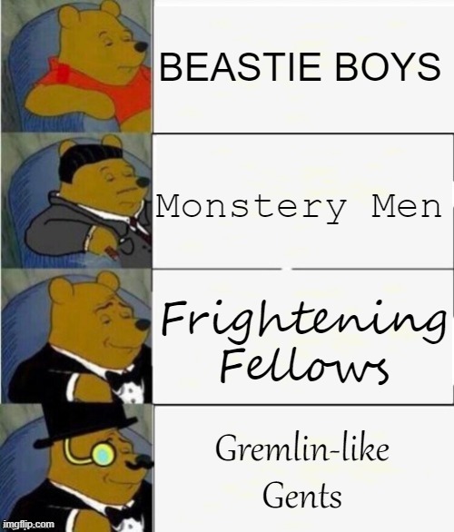 part two coming soon |  BEASTIE BOYS; Monstery Men; Frightening Fellows; Gremlin-like Gents | image tagged in tuxedo winnie the pooh 4 panel,there is no war in ba sing se,and,there is no part two,beastie boys,best better blurst | made w/ Imgflip meme maker