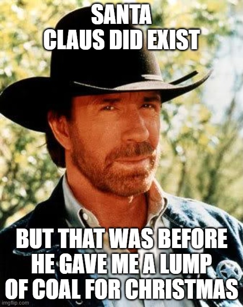 Chuck Norris | SANTA CLAUS DID EXIST; BUT THAT WAS BEFORE HE GAVE ME A LUMP OF COAL FOR CHRISTMAS | image tagged in memes,chuck norris,santa claus | made w/ Imgflip meme maker