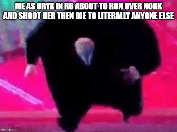 am i the only one that does that | ME AS ORYX IN R6 ABOUT TO RUN OVER NOKK AND SHOOT HER THEN DIE TO LITERALLY ANYONE ELSE | image tagged in kingpen | made w/ Imgflip meme maker