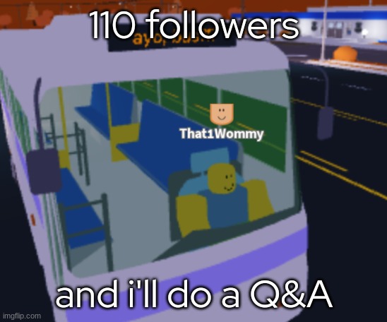 - | 110 followers; and i'll do a Q&A | made w/ Imgflip meme maker