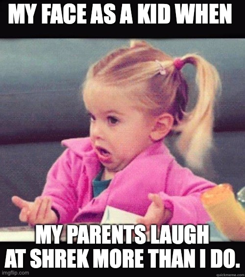 Shrek | MY FACE AS A KID WHEN; MY PARENTS LAUGH AT SHREK MORE THAN I DO. | image tagged in i dont know girl | made w/ Imgflip meme maker