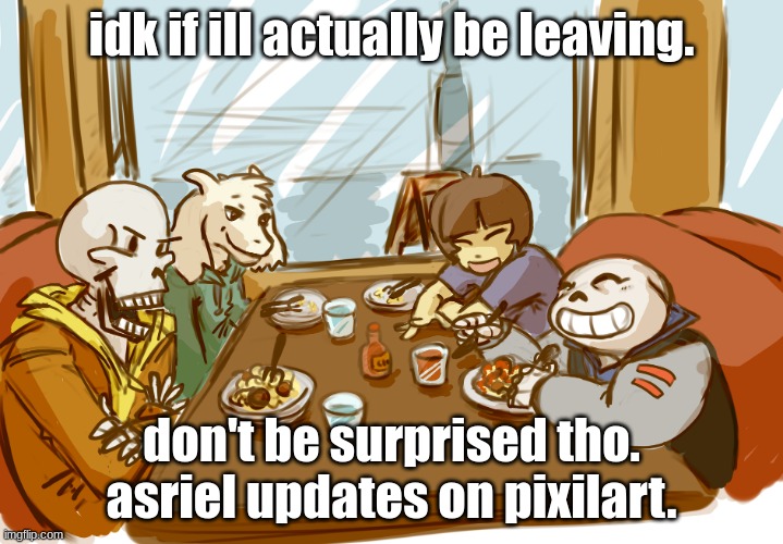 Undertale | idk if ill actually be leaving. don't be surprised tho. asriel updates on pixilart. | image tagged in undertale | made w/ Imgflip meme maker