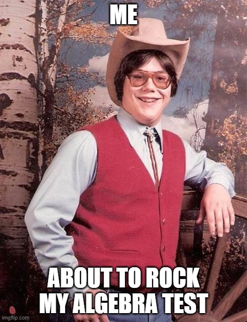 Confident Cowboy Kid | ME; ABOUT TO ROCK MY ALGEBRA TEST | image tagged in confident cowboy kid | made w/ Imgflip meme maker