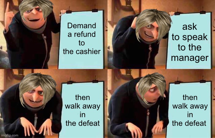 Karen‘s failed plan | Demand a refund to the cashier; ask to speak to the manager; then walk away in the defeat; then walk away in the defeat | image tagged in memes,gru's plan | made w/ Imgflip meme maker