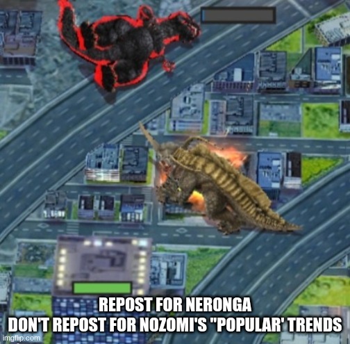 Neronga defeats Godzilla | REPOST FOR NERONGA
DON'T REPOST FOR NOZOMI'S "POPULAR' TRENDS | image tagged in neronga defeats godzilla | made w/ Imgflip meme maker