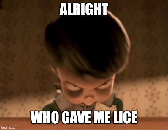 ALRIGHT WHO GAVE ME LICE | made w/ Imgflip meme maker