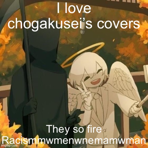 Avogado6 | I love chogakusei’s covers; They so fire
Racismmwmenwnemamwman | image tagged in avogado6 | made w/ Imgflip meme maker