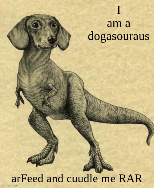 How my Dachshund sees herself | I am a dogasouraus; arFeed and cuudle me RAR | image tagged in how my dachshund sees herself | made w/ Imgflip meme maker