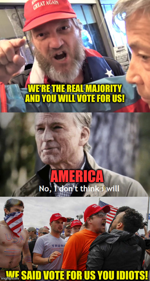 Been reading stories how the far right thinks they lost because they didn't go far enough. Sound about right. Keep going guys | WE'RE THE REAL MAJORITY AND YOU WILL VOTE FOR US! AMERICA; WE SAID VOTE FOR US YOU IDIOTS! | image tagged in angry trump supporter,no i dont think i will,angry red cap | made w/ Imgflip meme maker