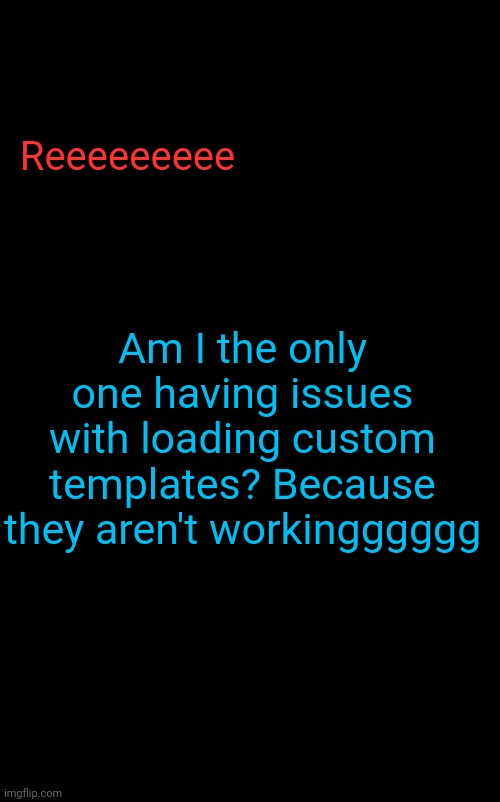 RetroTheFloof Announcement Template (improved) | Reeeeeeeee; Am I the only one having issues with loading custom templates? Because they aren't workingggggg | image tagged in retrothefloof announcement template improved | made w/ Imgflip meme maker