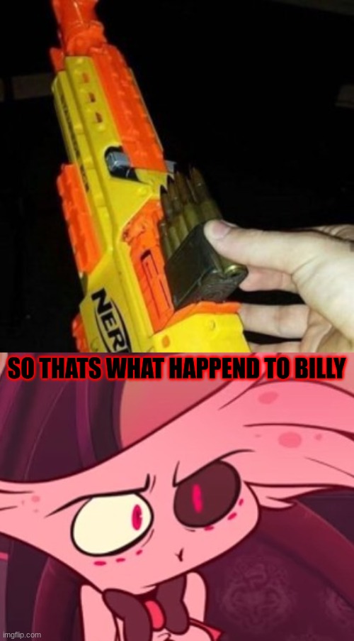 SO THATS WHAT HAPPEND TO BILLY | image tagged in nerf gun with real bullet,what | made w/ Imgflip meme maker