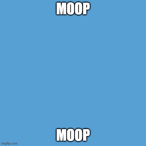 moop moop | MOOP; MOOP | image tagged in light blue sucks | made w/ Imgflip meme maker