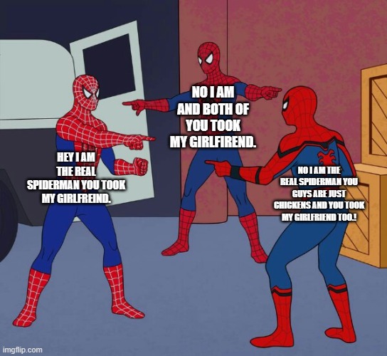 Spider Man Triple | NO I AM AND BOTH OF YOU TOOK MY GIRLFIREND. HEY I AM THE REAL SPIDERMAN YOU TOOK MY GIRLFREIND. NO I AM THE REAL SPIDERMAN YOU GUYS ARE JUST CHICKENS AND YOU TOOK MY GIRLFRIEND TOO.! | image tagged in spider man triple | made w/ Imgflip meme maker
