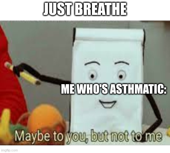 Asthmatic Meme | JUST BREATHE; ME WHO'S ASTHMATIC: | image tagged in why can't you just be normal,dude wtf | made w/ Imgflip meme maker