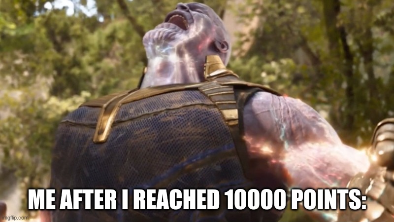 Thanos | ME AFTER I REACHED 10000 POINTS: | image tagged in thanos power up | made w/ Imgflip meme maker