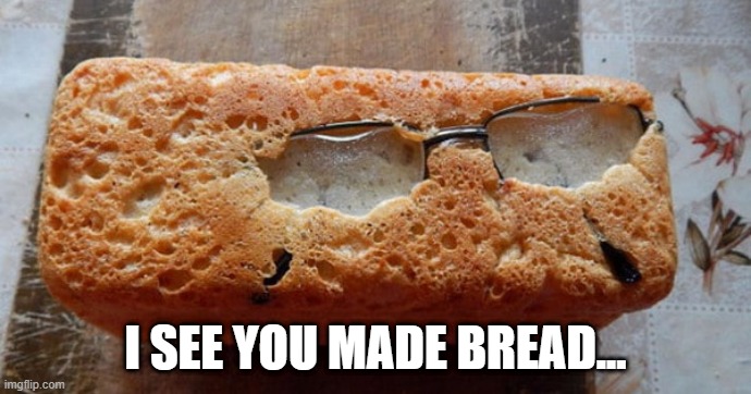 Loaf | I SEE YOU MADE BREAD... | image tagged in food,bread | made w/ Imgflip meme maker