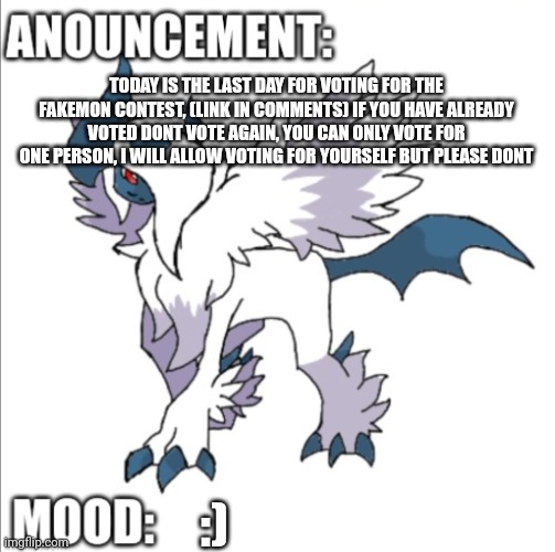 https://imgflip.com/i/733o67 | TODAY IS THE LAST DAY FOR VOTING FOR THE FAKEMON CONTEST, (LINK IN COMMENTS) IF YOU HAVE ALREADY VOTED DONT VOTE AGAIN, YOU CAN ONLY VOTE FOR ONE PERSON, I WILL ALLOW VOTING FOR YOURSELF BUT PLEASE DONT; :) | image tagged in themegaabsol anouncement template | made w/ Imgflip meme maker