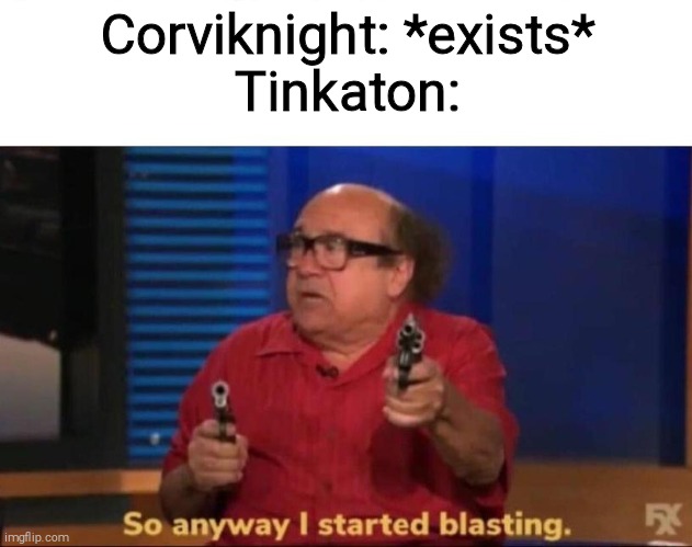 So anyway I started blasting | Corviknight: *exists*
Tinkaton: | image tagged in so anyway i started blasting,pokemon | made w/ Imgflip meme maker