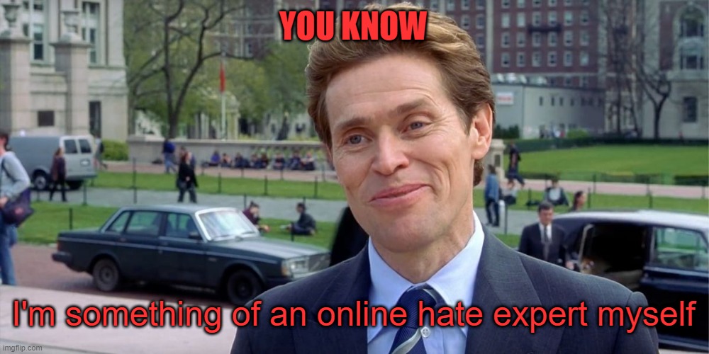 You know, I'm something of a scientist myself | YOU KNOW; I'm something of an online hate expert myself | image tagged in you know i'm something of a scientist myself | made w/ Imgflip meme maker