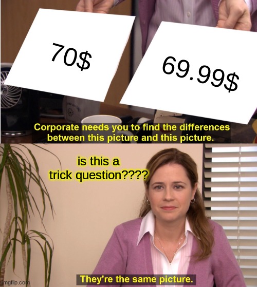 They're The Same Picture Meme | 70$; 69.99$; is this a trick question???? | image tagged in memes,they're the same picture | made w/ Imgflip meme maker