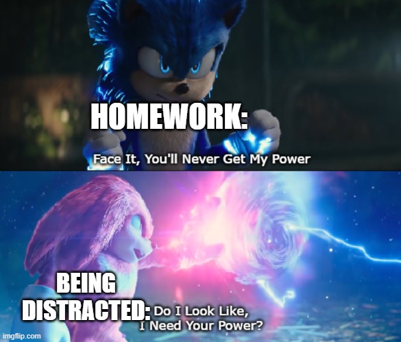 Do I Look Like I Need Your Power Meme | HOMEWORK:; BEING DISTRACTED: | image tagged in do i look like i need your power meme | made w/ Imgflip meme maker
