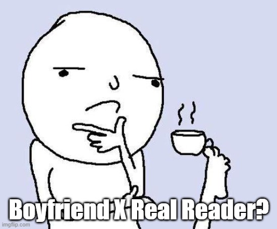 thinking meme | Boyfriend X Real Reader? | image tagged in thinking meme | made w/ Imgflip meme maker