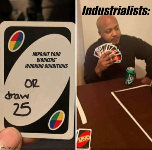 UNO Draw 25 Cards | Industrialists:; IMPROVE YOUR WORKERS' WORKING CONDITIONS | image tagged in memes,uno draw 25 cards | made w/ Imgflip meme maker