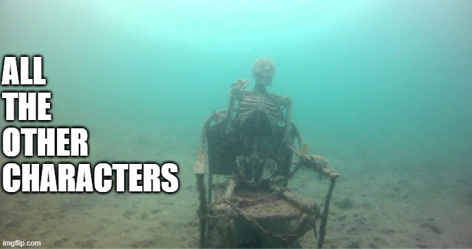 Sinking Skeleton | ALL
THE
OTHER
CHARACTERS | image tagged in sinking skeleton | made w/ Imgflip meme maker