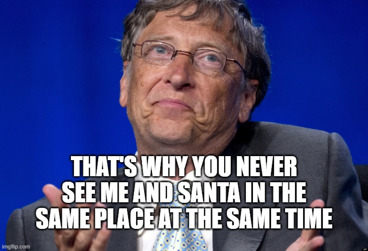 Bill Gates | THAT'S WHY YOU NEVER SEE ME AND SANTA IN THE SAME PLACE AT THE SAME TIME | image tagged in bill gates | made w/ Imgflip meme maker