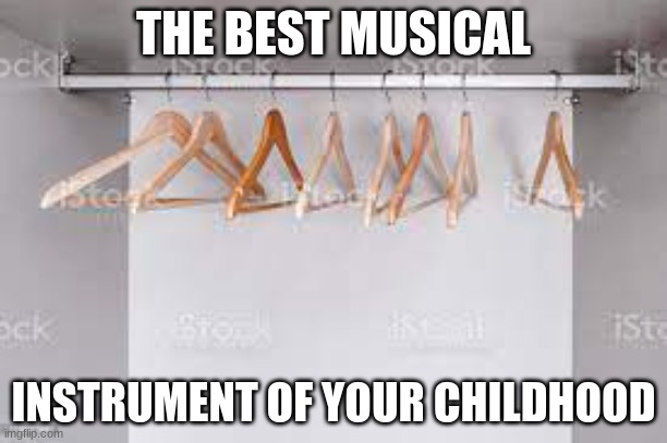 lol | THE BEST MUSICAL; INSTRUMENT OF YOUR CHILDHOOD | image tagged in childhood | made w/ Imgflip meme maker