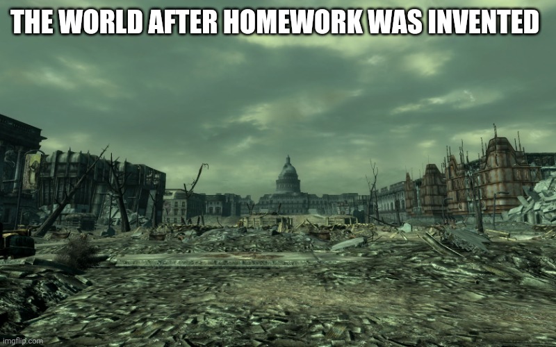 wasteland | THE WORLD AFTER HOMEWORK WAS INVENTED | image tagged in wasteland | made w/ Imgflip meme maker
